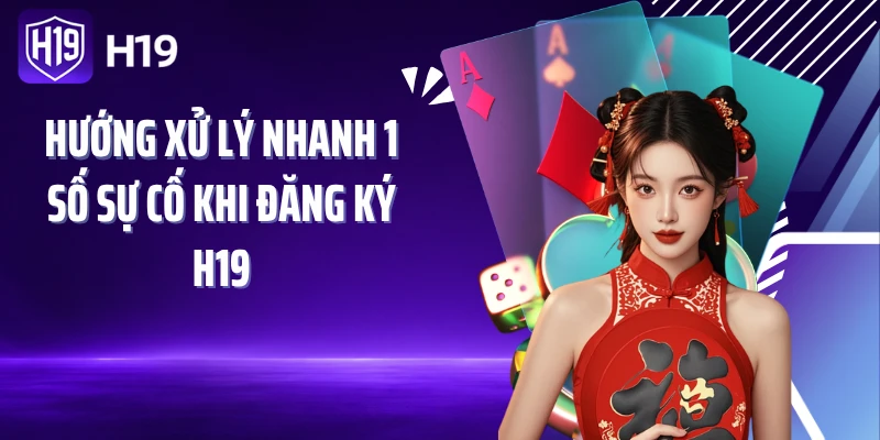 Hướng xử lý nhanh 1 số sự cố khi đăng ký H19